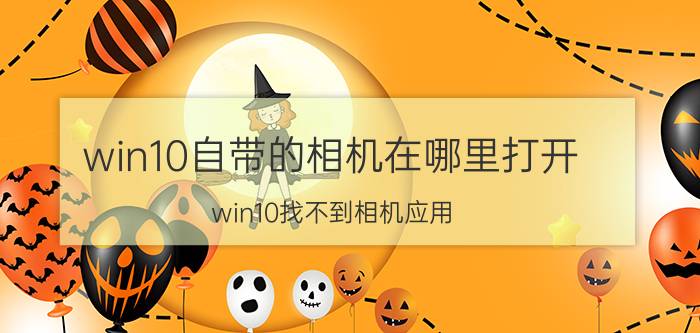 win10自带的相机在哪里打开 win10找不到相机应用？